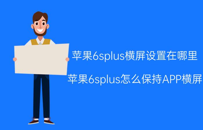 苹果6splus横屏设置在哪里 苹果6splus怎么保持APP横屏？